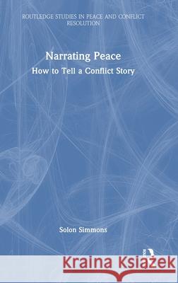 Narrating Peace: How to Tell a Conflict Story Solon Simmons 9781032691329 Routledge