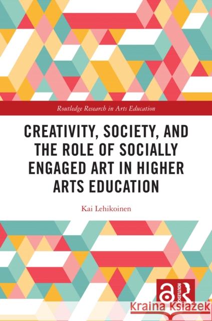 Creativity, Society, and the Role of Socially Engaged Art in Higher Arts Education Kai Lehikoinen 9781032692104 Routledge