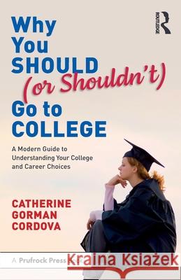 Why You Should (or Shouldn't) Go to College: A Modern Guide to Understanding Your College and Career Choices Catherine Cordova 9781032692227 Routledge