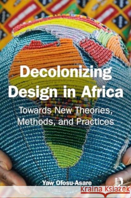 Decolonizing Design in Africa: Towards New Theories, Methods, and Practices Yaw Ofosu-Asare 9781032692654 Taylor & Francis Ltd