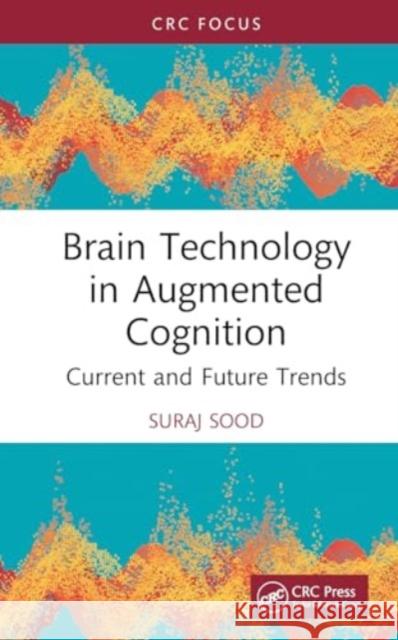 Brain Technology in Augmented Cognition: Current and Future Trends Suraj Sood 9781032692968