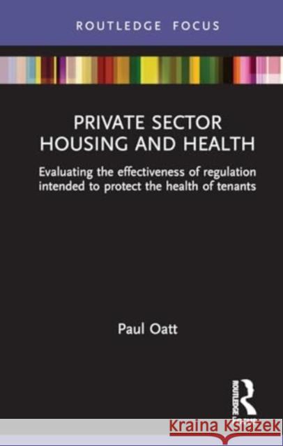 Private Sector Housing and Health: Evaluating the Effectiveness of Regulation Intended to Protect the Health of Tenants Paul Oatt 9781032693057 Routledge