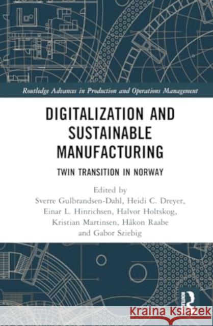 Digitalization and Sustainable Manufacturing: Twin Transition in Norway Sverre Gulbrandsen-Dahl Heidi C. Dreyer Einar L. Hinrichsen 9781032693361 Routledge