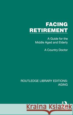 Facing Retirement: A Guide for the Middle Aged and Elderly A Country Doctor 9781032694351 Routledge