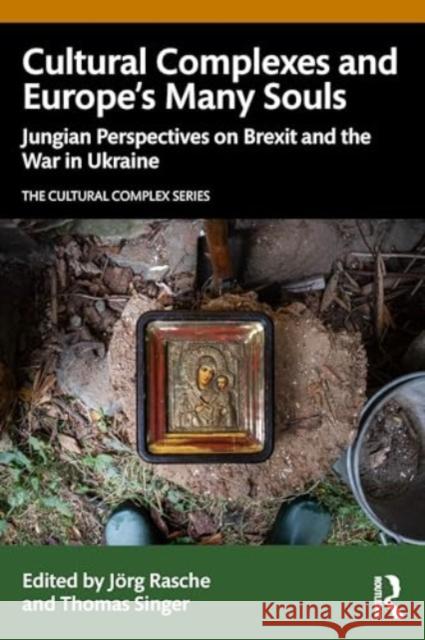 Cultural Complexes and Europe's Many Souls: Jungian Perspectives on Brexit and the War in Ukraine J?rg Rasche Thomas Singer 9781032695082