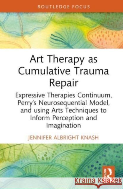 Art Therapy as Cumulative Trauma Repair Jennifer Albright Knash 9781032695259 Taylor & Francis Ltd