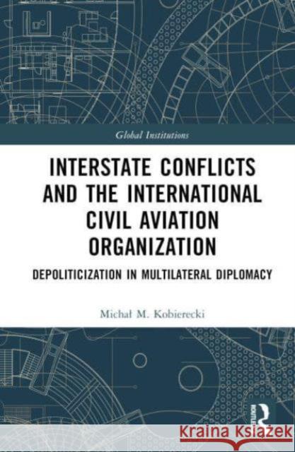 Interstate Conflicts and  the International Civil Aviation Organization Michal M. Kobierecki 9781032695365 Taylor & Francis Ltd