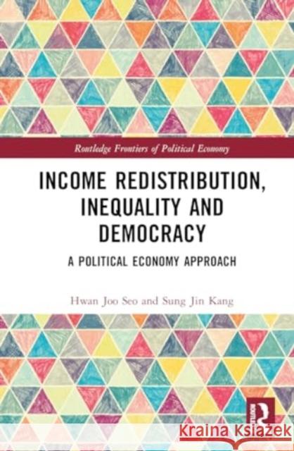 Income Redistribution, Inequality and Democracy: A Political Economy Approach Hwan Joo Seo Sung Jin Kang 9781032695778