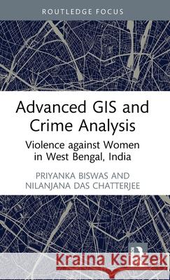 Advanced GIS and Crime Analysis: Violence Against Women in West Bengal, India Priyanka Biswas Nilanjana Chatterjee 9781032696034