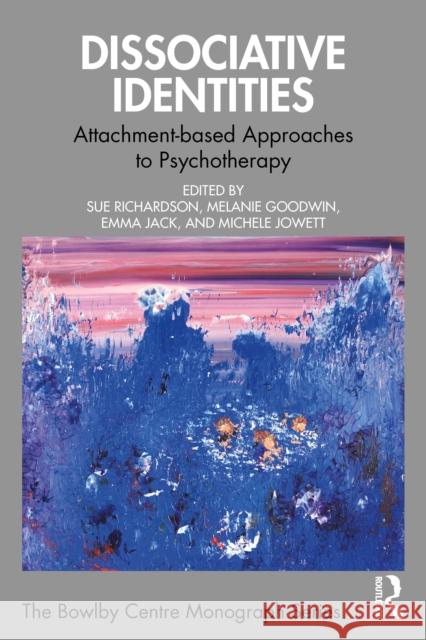 Dissociative Identities: Attachment-Based Approaches to Psychotherapy Sue Richardson Melanie Goodwin Emma Jack 9781032696652