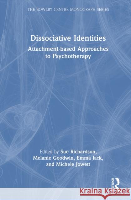 Dissociative Identities: Attachment-Based Approaches to Psychotherapy Sue Richardson Melanie Goodwin Emma Jack 9781032696706