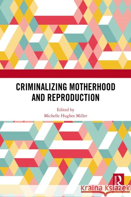 Criminalizing Motherhood and Reproduction Michelle Hughes Miller 9781032696744