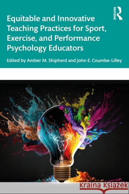 Equitable and Innovative Teaching Practices for Sport, Exercise, and Performance Psychology Educators Amber Shipherd John Coumbe-Lilley 9781032697093 Routledge