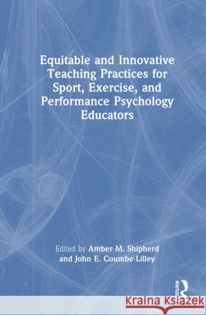 Equitable and Innovative Teaching Practices for Sport, Exercise, and Performance Psychology Educators Amber Shipherd John Coumbe-Lilley 9781032697123 Routledge