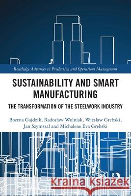 Sustainability and Smart Manufacturing: The Transformation of the Steelwork Industry Michalene Eva Grebski 9781032697314 Routledge