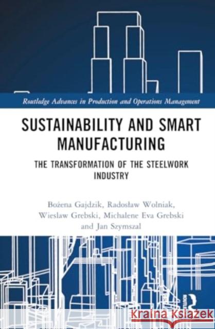 Sustainability and Smart Manufacturing: The Transformation of the Steelwork Industry Bożena Gajdzik Radoslaw Wolniak Wieslaw Grebski 9781032697376 Routledge