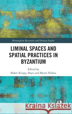 Liminal Spaces and Spatial Practices in Byzantium Buket Kitap?ı Bayrı Myrto Veikou 9781032697833 Routledge