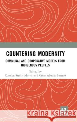 Countering Modernity: Communal and Cooperative Models from Indigenous Peoples Carolyn Smith-Morris Cesar E. Abadia 9781032698045 Routledge Chapman & Hall
