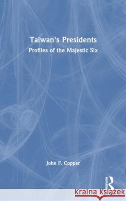 Taiwan's Presidents: Profiles of the Majestic Six John F. Copper 9781032698144