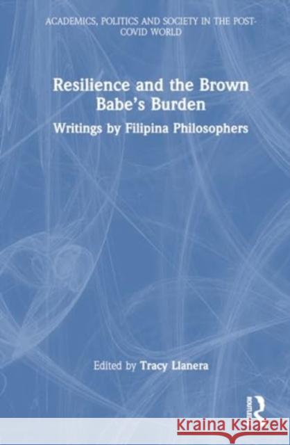 Resilience and the Brown Babe's Burden: Writings by Filipina Philosophers Tracy Llanera 9781032698694 Taylor & Francis Ltd