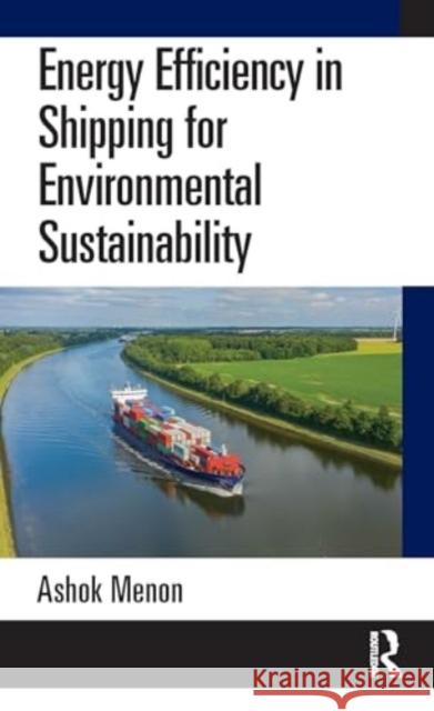 Energy Efficiency in Shipping for Environmental Sustainability Ashok Menon 9781032698779 Routledge