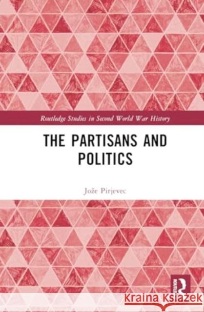 The Partisans and Politics Joze Pirjevec 9781032698793 Routledge