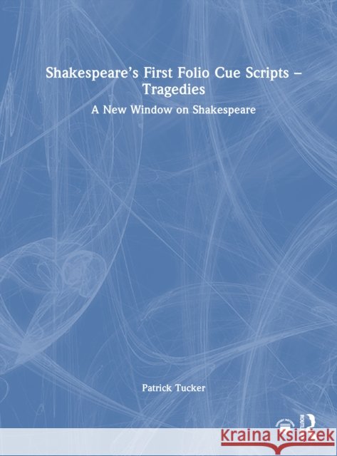 Shakespeare's First Folio Cue Scripts - Tragedies: A New Window on Shakespeare Patrick Tucker 9781032698908