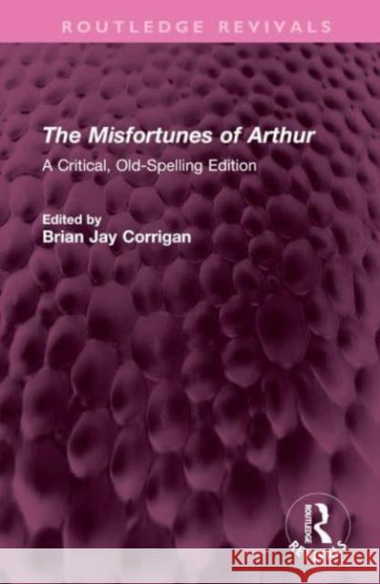 The Misfortunes of Arthur: A Critical, Old-Spelling Edition Thomas Hughes Brian J. Corrigan 9781032700670