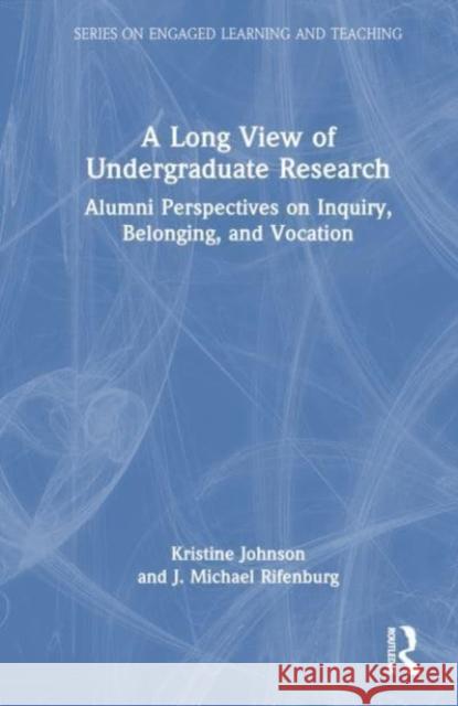 A Long View of Undergraduate Research: Alumni Perspectives on Inquiry, Belonging, and Vocation Kristine Johnson J. Michael Rifenburg 9781032701271 Routledge