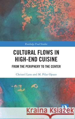 Cultural Flows in High-End Cuisine: From the Periphery to the Center Christel Lane                            M. Pilar Opazo 9781032702636 Routledge