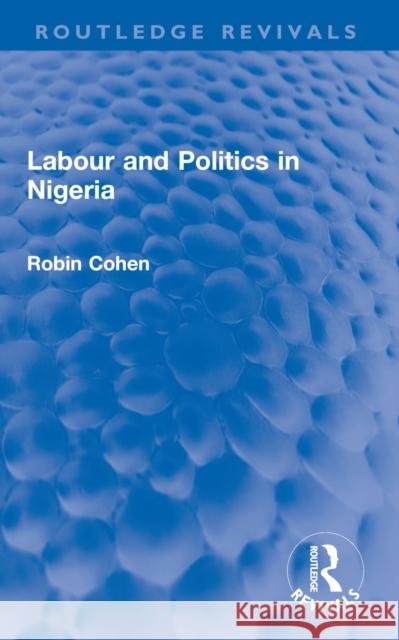Labour and Politics in Nigeria Robin Cohen 9781032703329
