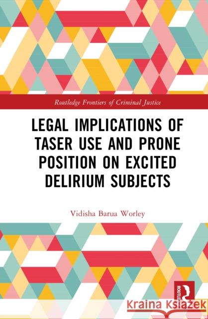 Legal Implications of Taser Use and Prone Position on Excited Delirium Subjects Vidisha Barua Worley 9781032703817 Routledge
