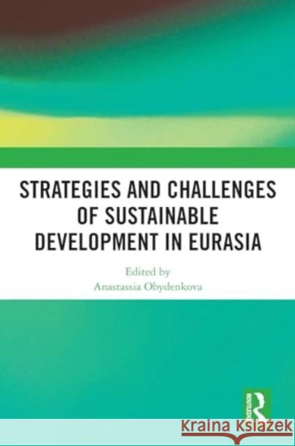 Strategies and Challenges of Sustainable Development in Eurasia Anastassia Obydenkova 9781032704074