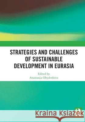 Strategies and Challenges of Sustainable Development in Eurasia Anastassia Obydenkova 9781032704081