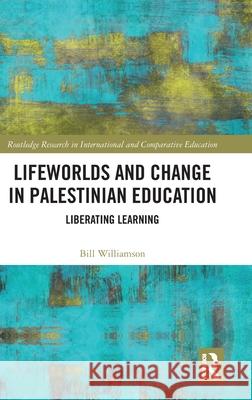 Lifeworlds and Change in Palestinian Education: Liberating Learning Bill Williamson 9781032704425
