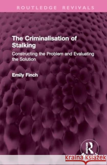 The Criminalisation of Stalking: Constructing the Problem and Evaluating the Solution Emily Finch 9781032704579