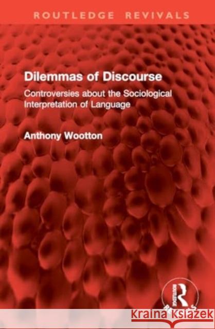 Dilemmas of Discourse: Controversies about the Sociological Interpretation of Language Anthony Wootton 9781032704654