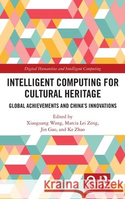 Intelligent Computing for Cultural Heritage: Global Achievements and China's Innovations Xiaoguang Wang Marcia Lei Zeng Jin Gao 9781032705408