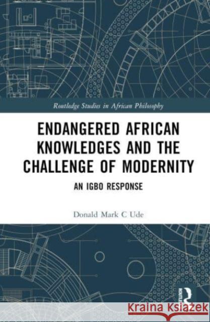 Endangered African Knowledges and the Challenge of Modernity Donald Mark C Ude 9781032705682 Taylor & Francis Ltd
