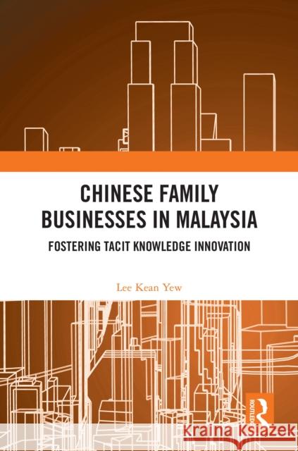 Chinese Family Businesses in Malaysia: Fostering Tacit Knowledge Innovation Lee Kea 9781032705781 Routledge