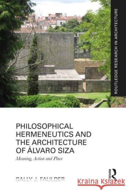 Philosophical Hermeneutics and the Architecture of ?lvaro Siza: Meaning, Action and Place Sally J. Faulder 9781032706337 Taylor & Francis Ltd