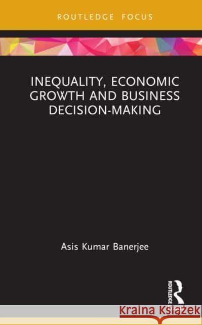 Inequality, Economic Growth and Business Decision-Making Asis Kumar Banerjee 9781032707068 Taylor & Francis Ltd