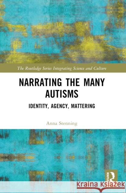 Narrating the Many Autisms: Identity, Agency, Mattering Anna Stenning 9781032707525