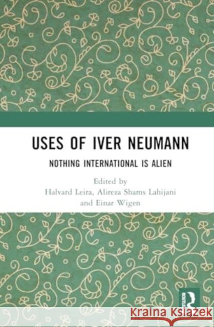 Uses of Iver Neumann: Nothing International Is Alien Halvard Leira Alireza Shams Lahijani Einar Wigen 9781032708201