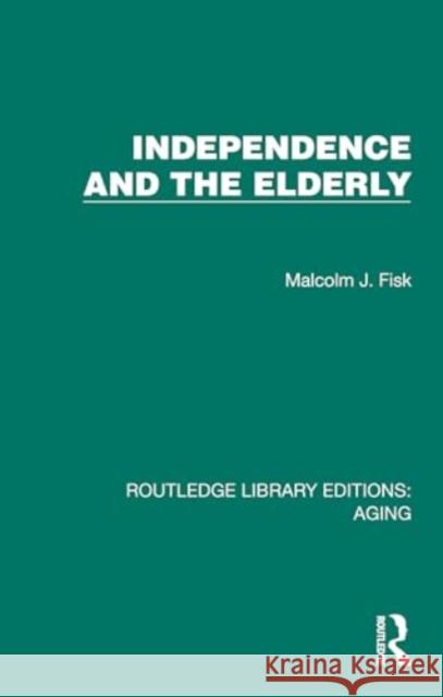 Independence and the Elderly Malcolm J. Fisk 9781032708393 Taylor & Francis Ltd