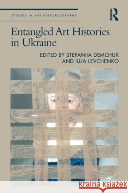 Entangled Art Histories in Ukraine Stefaniia Demchuk Illia Levchenko 9781032708638 Taylor & Francis Ltd