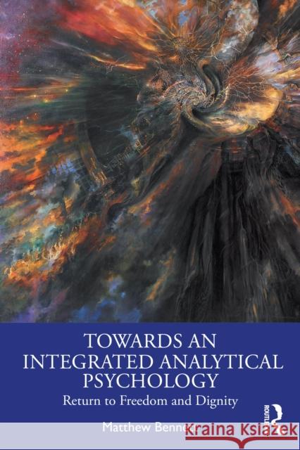 Towards an Integrated Analytical Psychology: Return to Freedom and Dignity Matthew Bennett 9781032708737