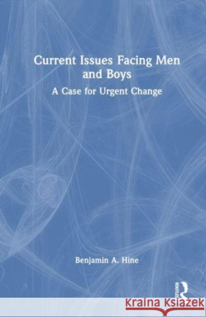 Current Issues Facing Men and Boys: A Case for Urgent Change Benjamin A. Hine 9781032709338 Taylor & Francis Ltd