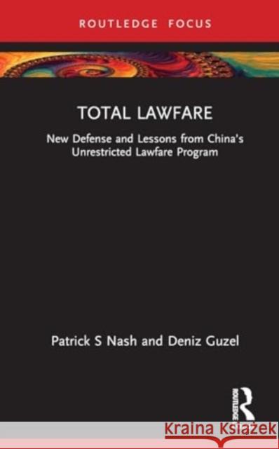 Total Lawfare: New Defense and Lessons from China's Unrestricted Lawfare Program Patrick S. Nash Deniz Guzel 9781032710204