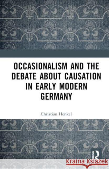 Occasionalism and the Debate about Causation in Early Modern Germany Christian (University of Montreal, Canada) Henkel 9781032710419 Taylor & Francis Ltd